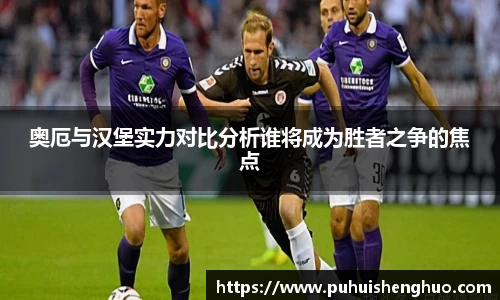 奥厄与汉堡实力对比分析谁将成为胜者之争的焦点