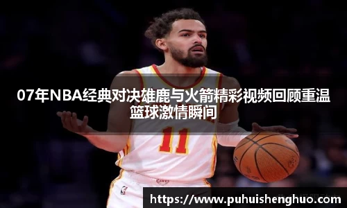 07年NBA经典对决雄鹿与火箭精彩视频回顾重温篮球激情瞬间