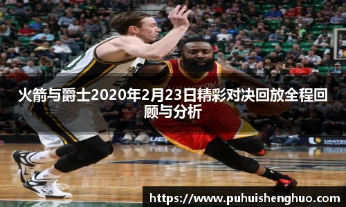 火箭与爵士2020年2月23日精彩对决回放全程回顾与分析