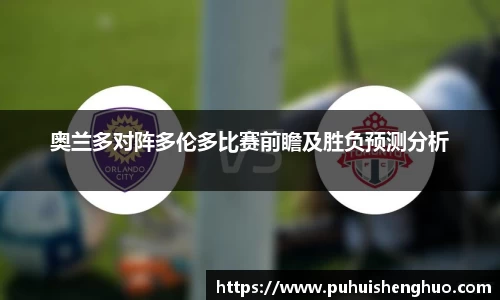 奥兰多对阵多伦多比赛前瞻及胜负预测分析
